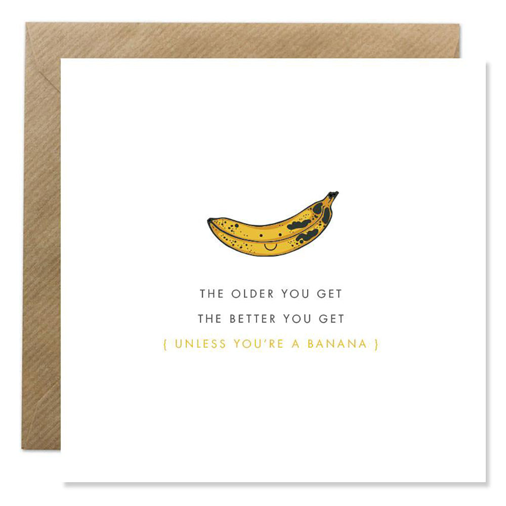 The older you get, the better you get...unless you're a banana.